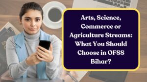 Arts, Science, Commerce or Agriculture Streams: What You Should Choose in OFSS Bihar?