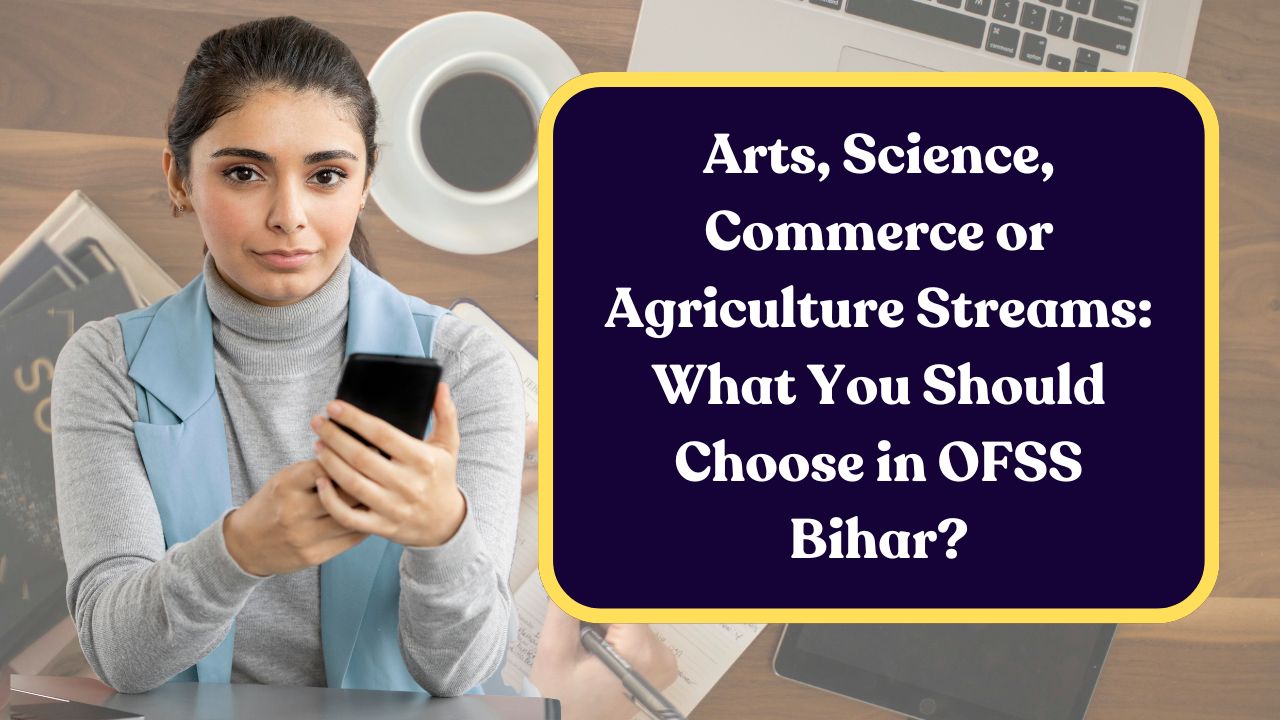 Arts, Science, Commerce or Agriculture Streams: What You Should Choose in OFSS Bihar?