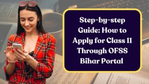 Step-by-step Guide: How to Apply for Class 11 Through OFSS Bihar Portal 
